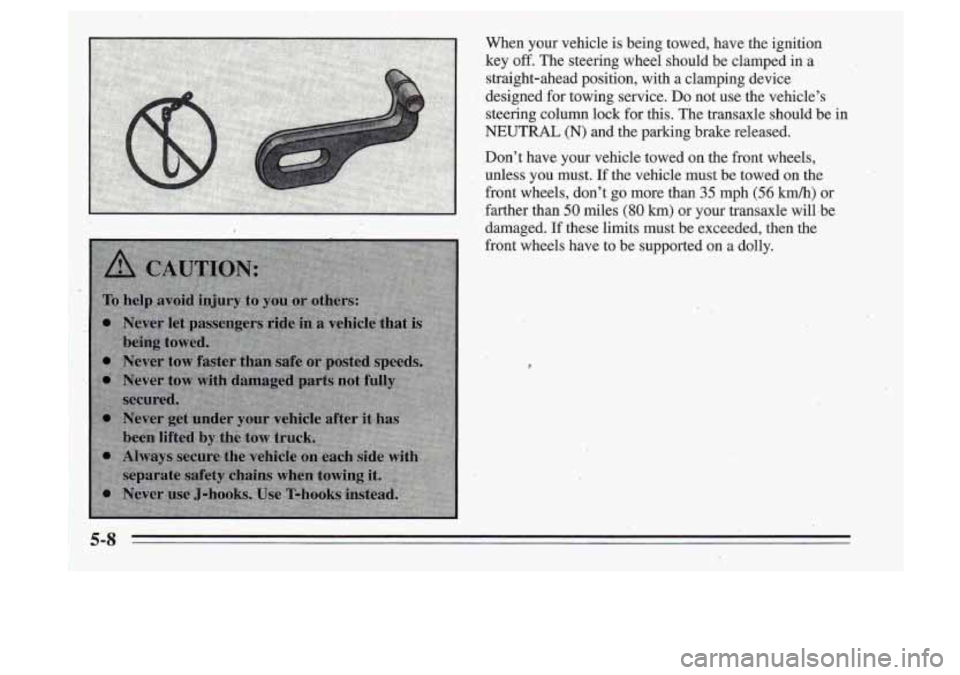 Oldsmobile Cutlass Supreme 1995  Owners Manuals r. .. 
When  your  vehicle is being  towed,  have the  ignition 
key 
off. The  steering  wheel  should  be  clamped  in  a 
straight-ahead  position,  with  a  clamping  device 
designed  for towing 