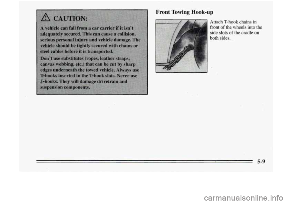 Oldsmobile Cutlass Supreme 1995  Owners Manuals Front Towing Hook-up 
Attach T-hook chains in 
front- of the,  wheels into the 
.e side slots of the cradle on 
both sides. 
 5-9  