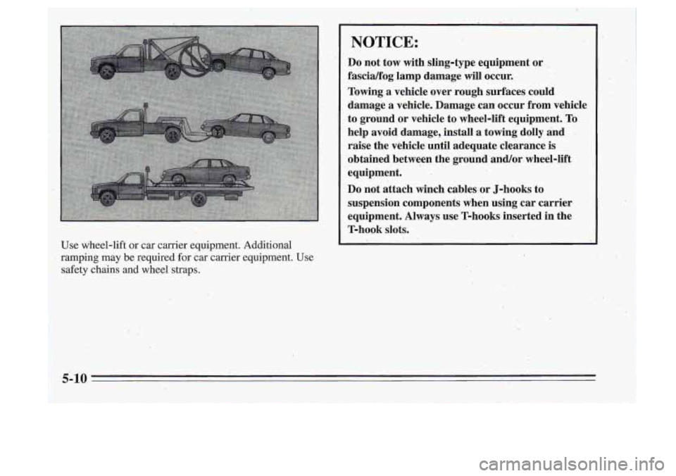 Oldsmobile Cutlass Supreme 1995  Owners Manuals ; 
Use  wheel-lift  or  car  carrier  equipment.  Additional 
ramping  may  be  required  for car  carrier  equipment.  Use 
safety  chains  and  wheel  straps. 
NOTICE: 
Do not  tow  with  sling-type