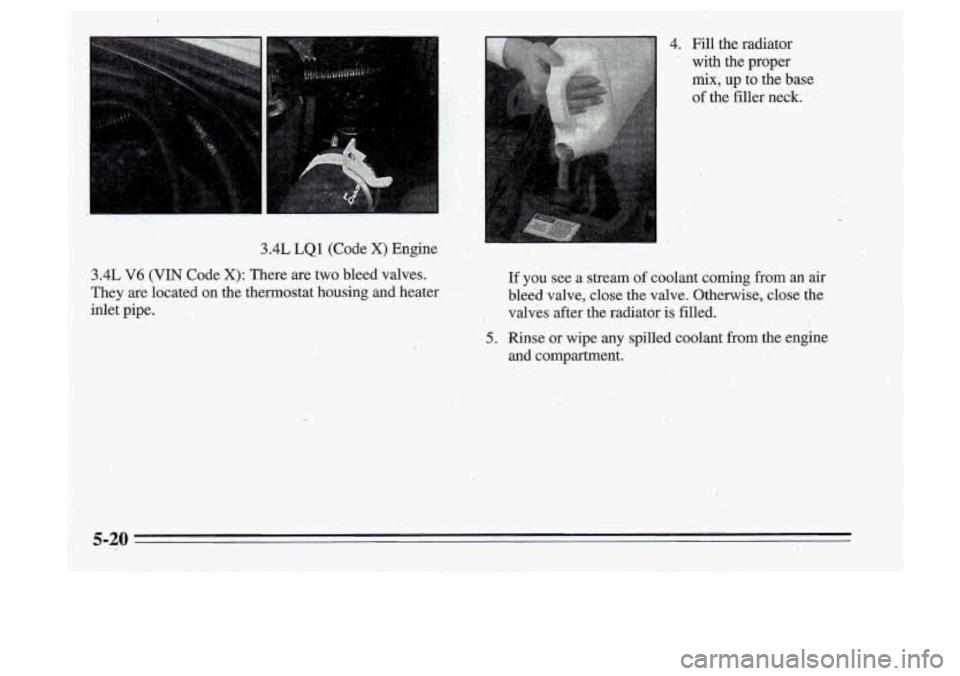 Oldsmobile Cutlass Supreme 1995  Owners Manuals 3.4L LQ1  (Code X) Engine 
They  are located 
on the  thermostat  housing  and  heater 
inlet  pipe. 
1 3.4L V6 (VIN Code X): There  are  two  bleed  valves. 
4. Fill  the  radiator 
with  the  proper