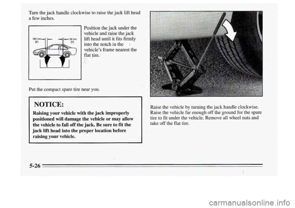 Oldsmobile Cutlass Supreme 1995  Owners Manuals a few  inches. 
Position  the jack under  the 
vehicle  and  raise  the  jack 
lift  head  until  it fits  firmly 
into  the  notch  in  the 
vehicles  frame  nearest  the 
flat  tire. 
-. , 
I? 
Put