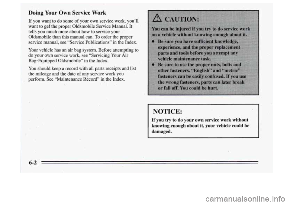 Oldsmobile Cutlass Supreme 1995  Owners Manuals ~  ~~~~  ~ ~.. ~~ ~-. _~~~i ~ 
~~  ~~ ..,. . ... ~-I-.-...------_ ~ 
Doing  Your  Own  Service Work 
If you  want  to do some  of your  own  service  work,  you’ll 
want  to  get the  proper  Oldsmo