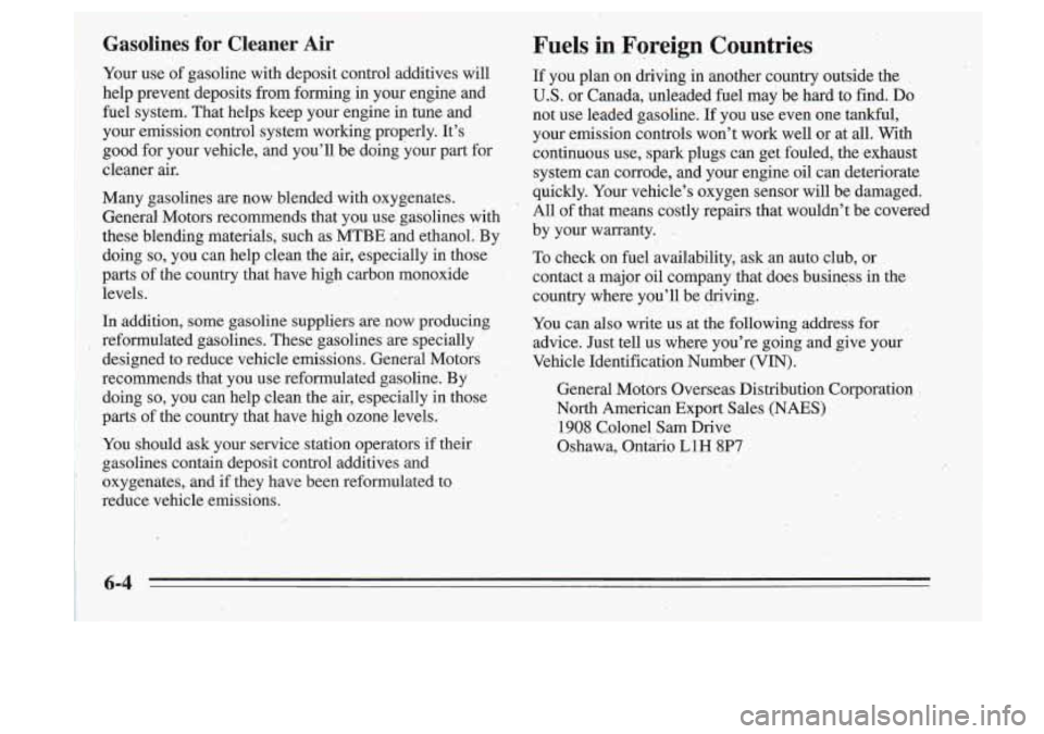 Oldsmobile Cutlass Supreme 1995 Owners Manuals I
Gasolines for Cleaner Air
Your use of gasoline with deposit control additives will
help prevent deposits from forming in your engine and
fuel system. That helps keep your Oldsmobile Cutlass Supreme 1995 Owners Manuals I
Gasolines for Cleaner Air
Your use of gasoline with deposit control additives will
help prevent deposits from forming in your engine and
fuel system. That helps keep your