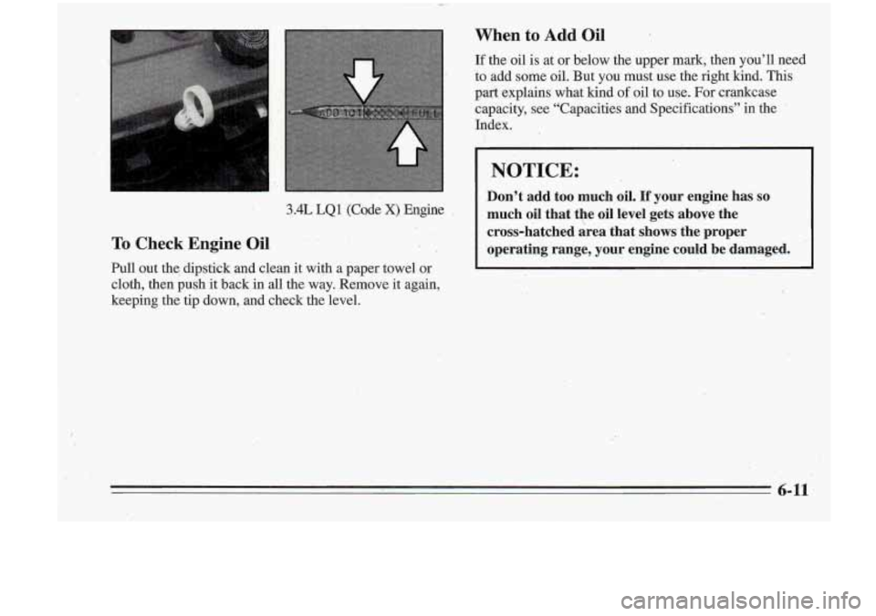 Oldsmobile Cutlass Supreme 1995  Owners Manuals 3 .k 
.. 
4L LQ1 (code X) Engine 
To Check  Engine  Oil 
Pull out the dipstick  and  clean  it with  a  paper  towel  -or 
cloth,  then  push  it back in  all  the  way. Remove 
it again, 
keeping the