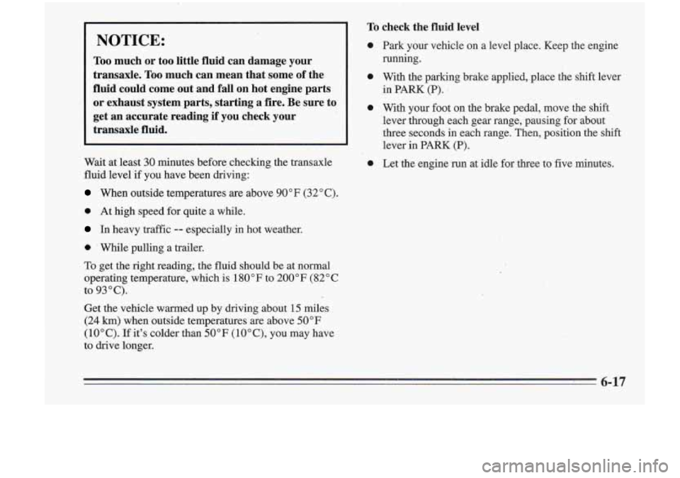 Oldsmobile Cutlass Supreme 1995 Owners Manuals NOTICE:
Too much or too little fluid can damage your
transaxle.
Too much can mean that some of the
fluid could come
out and fall on hot engine parts
or exhaust system part Oldsmobile Cutlass Supreme 1995 Owners Manuals NOTICE:
Too much or too little fluid can damage your
transaxle.
Too much can mean that some of the
fluid could come
out and fall on hot engine parts
or exhaust system part