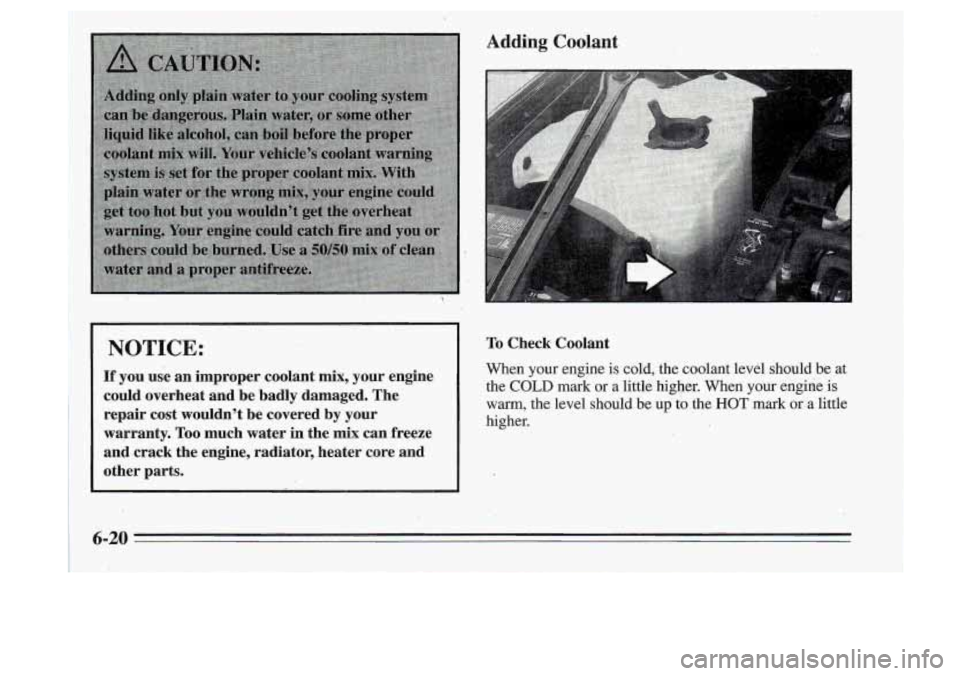 Oldsmobile Cutlass Supreme 1995  Owners Manuals  
NOTICE: 
~f you  use  an  improper  coolant mix, your  engine 
could  overheat  and  be  badly  damaged.  The  repair  cost  wouldn’t  be  covered  by  your 
warranty.  Too  much  water  in  the  