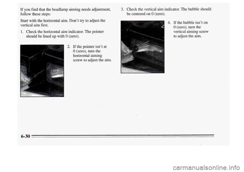 Oldsmobile Cutlass Supreme 1995  Owners Manuals ~~ 
~~  ~  ~~~ ‘1 ~  ~~ 
I 
If you fid that  the  headlamp  aiming  needs  adjustment, 3. Check  the  vertical aim indicator.  The bubble  should 
follow  these  steps: 
Start  with the horizontal  