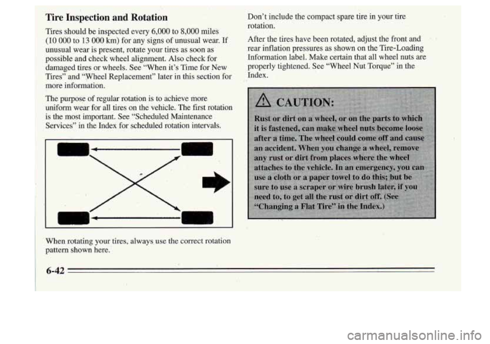 Oldsmobile Cutlass Supreme 1995  Owners Manuals Tire  Inspection  and  Rotqtion 
Tires  should  be  inspected  every 6,000 to 8,000 miles 
(IO 000 to 13 000 km) for any  signs  of unusual  wear. If 
unusual  wear  is  present,  rotate  your  tires 