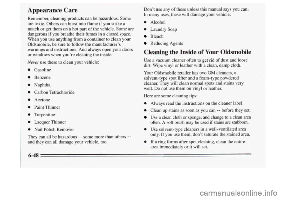 Oldsmobile Cutlass Supreme 1995 Owners Manuals . .
Appearance Care
Remember, cleaning products can be hazardous. Some
are toxic. Others can burst into flame
if you strike a
match or get them on a hot part of the vehicle. Oldsmobile Cutlass Supreme 1995 Owners Manuals . .
Appearance Care
Remember, cleaning products can be hazardous. Some
are toxic. Others can burst into flame
if you strike a
match or get them on a hot part of the vehicle.