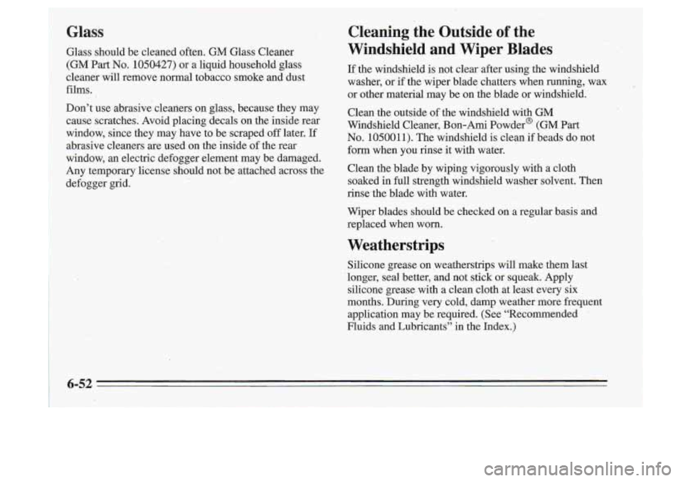 Oldsmobile Cutlass Supreme 1995 Owners Manuals Glass
Glass should be cleaned often. GM Glass Cleaner
(GM Part No. 1050427) or a liquid household glass
cleaner will remove normal tobacco smoke and dust
films.
Don’t use abrasiv Oldsmobile Cutlass Supreme 1995 Owners Manuals Glass
Glass should be cleaned often. GM Glass Cleaner
(GM Part No. 1050427) or a liquid household glass
cleaner will remove normal tobacco smoke and dust
films.
Don’t use abrasiv