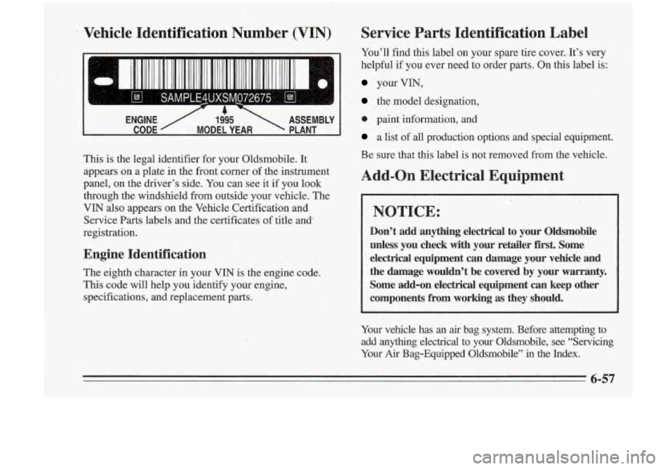 Oldsmobile Cutlass Supreme 1995 Owners Manuals I.
Vehicle Identification Number (VIN)
I
U I
ENGINE / 1.&5 ASSEMBLY
CODE MODEL YEAR PLANT
This is the legal identifier for your Oldsmobile. It
appears on a plate in the front c Oldsmobile Cutlass Supreme 1995 Owners Manuals I.
Vehicle Identification Number (VIN)
I
U I
ENGINE / 1.&5 ASSEMBLY
CODE MODEL YEAR PLANT
This is the legal identifier for your Oldsmobile. It
appears on a plate in the front c