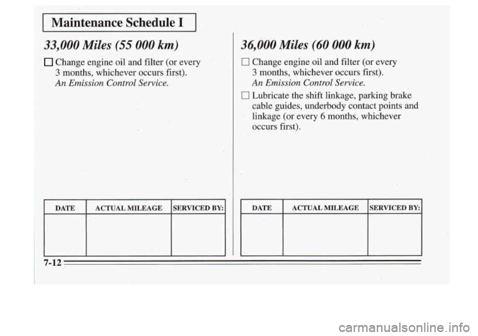 Oldsmobile Cutlass Supreme 1995  Owners Manuals ,‘Maintenance Schedule I .. 
33,000, Miles (55 000 ,km) 
’ Change engine oil’and filter (QT every 
3 months, whichever  occurs first). 
An Emission,  Control Sewice. 
DATE  ACTUAL  MILEAGE  SERV