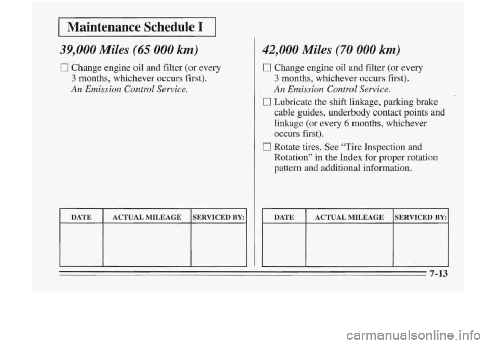 Oldsmobile Cutlass Supreme 1995  Owners Manuals I 
Maintenance Scheduleil 
39,000 Miles (65 000 km) 
0 Change engine oil and filter  (or  every 
‘3 months,  whichever  occurs first). 
An Emission Control Service. 
ACTUAL  MILEAGE 
I 
SERVICED BY: