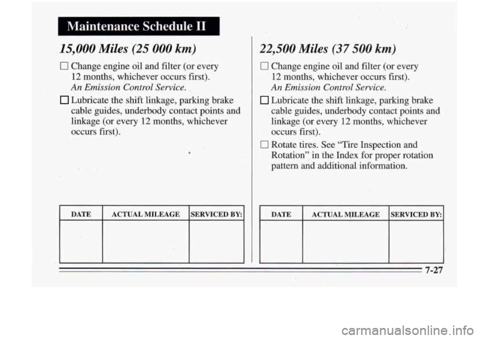 Oldsmobile Cutlass Supreme 1995  Owners Manuals Maintenance  Schedule I1 
15,000 Miles (2 !! 000 km) 
0 Change engine oil and filter (or  every 
12  months,  whichever  occurs first). 
An Emission Control  Service. , 
Lubricate the shift linkage, p