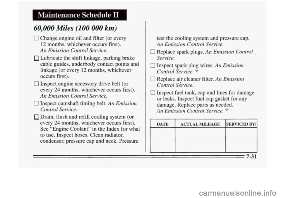 Oldsmobile Cutlass Supreme 1995 Owners Manuals ,I
I Maintenance . .. .. Schedule’II’ . .,I, ‘‘1
60,000 Miles (100 000 km)
0 Change engine oil and filter (or every
12 months, whichever occurs first).
An Emission Control Service.
Oldsmobile Cutlass Supreme 1995 Owners Manuals ,I
I Maintenance . .. .. Schedule’II’ . .,I, ‘‘1
60,000 Miles (100 000 km)
0 Change engine oil and filter (or every
12 months, whichever occurs first).
An Emission Control Service.