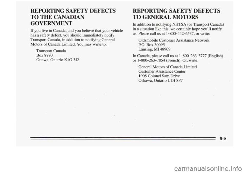 Oldsmobile Cutlass Supreme 1995  Owners Manuals REPORTING SAFETY DEFECTS 
TO THE  CANADIAN 
GOVERNMENT 
If  you live in Canada,  and  you  believe  that  your  vehicle 
has  a safety  defect,  you  should immediately notify 
Transport Canada,  in 