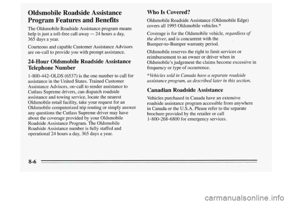 Oldsmobile Cutlass Supreme 1995  Owners Manuals Oldsmobile  Roadside  Assistance 
,Program  Features  and  Benefits 
. 
Th,e  Oldsmobile  Roadside  Assistance  program means 
help  is just  a  toll-free  call  away 
-- 24  hours  a  day, 
365  days