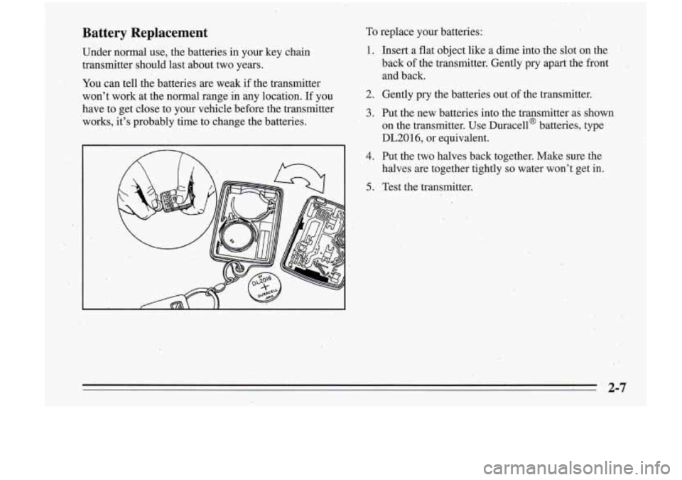 Oldsmobile Cutlass Supreme 1995  Owners Manuals Battery  Replacement 
Under  no&al  use, the batteries  in your  key  chain 
transmitter  should last about  two  years. 
You  can tell the batteries  are  weak  if the  transmitter 
wont  work  at  