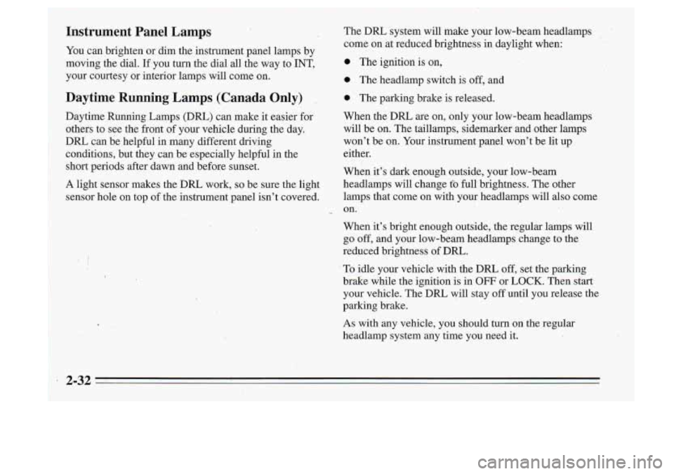 Oldsmobile Cutlass Supreme 1995 Owners Manuals Instrument Panel Lamps
You can brighten or dim the instrument panel lamps by
moving the dial. If you turn the dial all the way to INT,
your courtesy or interior lamps will Oldsmobile Cutlass Supreme 1995 Owners Manuals Instrument Panel Lamps
You can brighten or dim the instrument panel lamps by
moving the dial. If you turn the dial all the way to INT,
your courtesy or interior lamps will