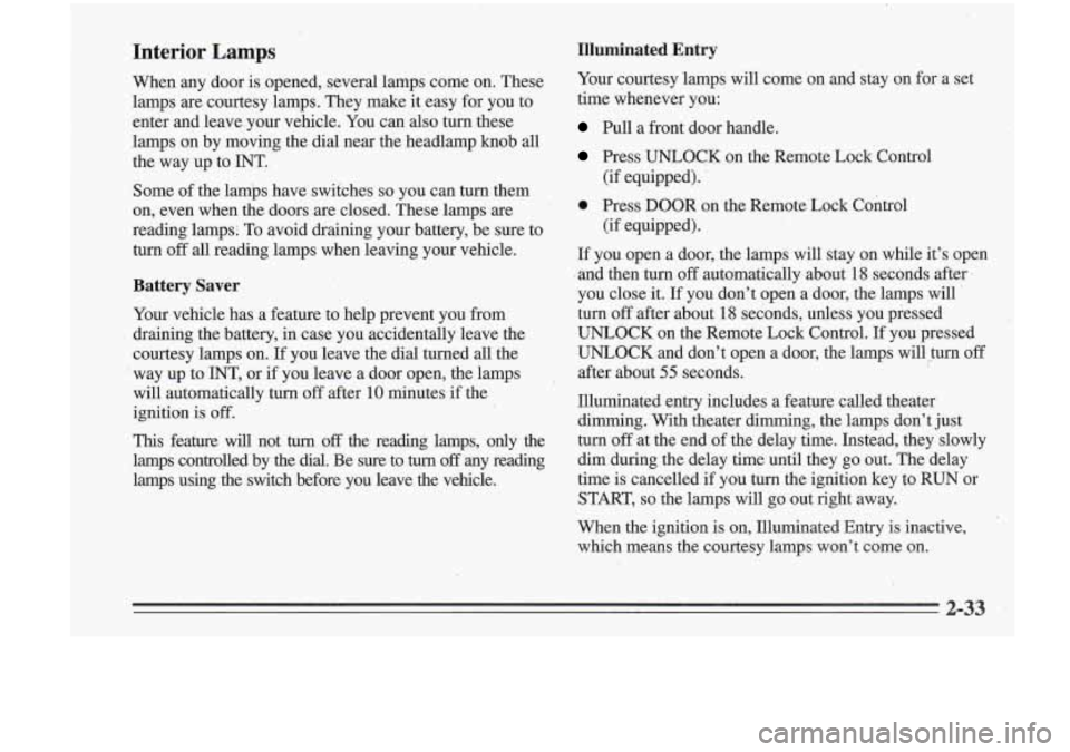 Oldsmobile Cutlass Supreme 1995 Owners Manuals Interior Lamps
When any door is opened, several lamps come on. These
lamps are courtesy lamps. They make it easy fo_r you to
enter and leave your vehicle. You can also turn these
lamps Oldsmobile Cutlass Supreme 1995 Owners Manuals Interior Lamps
When any door is opened, several lamps come on. These
lamps are courtesy lamps. They make it easy fo_r you to
enter and leave your vehicle. You can also turn these
lamps