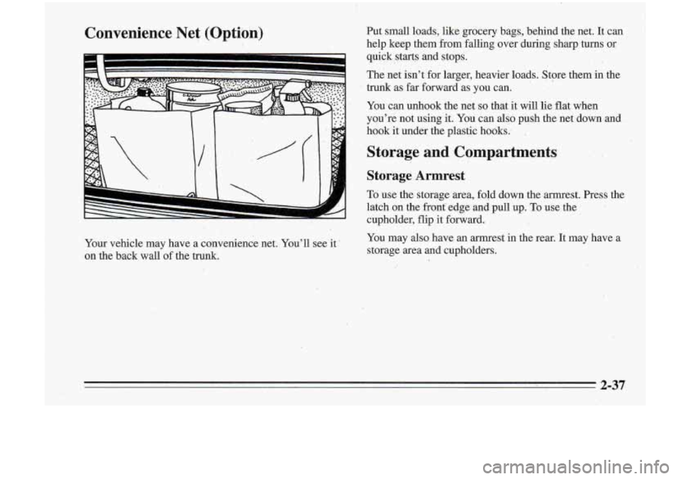 Oldsmobile Cutlass Supreme 1995  Owners Manuals Convenience  Net  (Optibn) Put  small  loads,  like  grocery  bags,  behind  the  net. It can 
help  keep them from  falling  over  during  sharp  turns  or 
quick  starts  and  stops. 
The net  isn