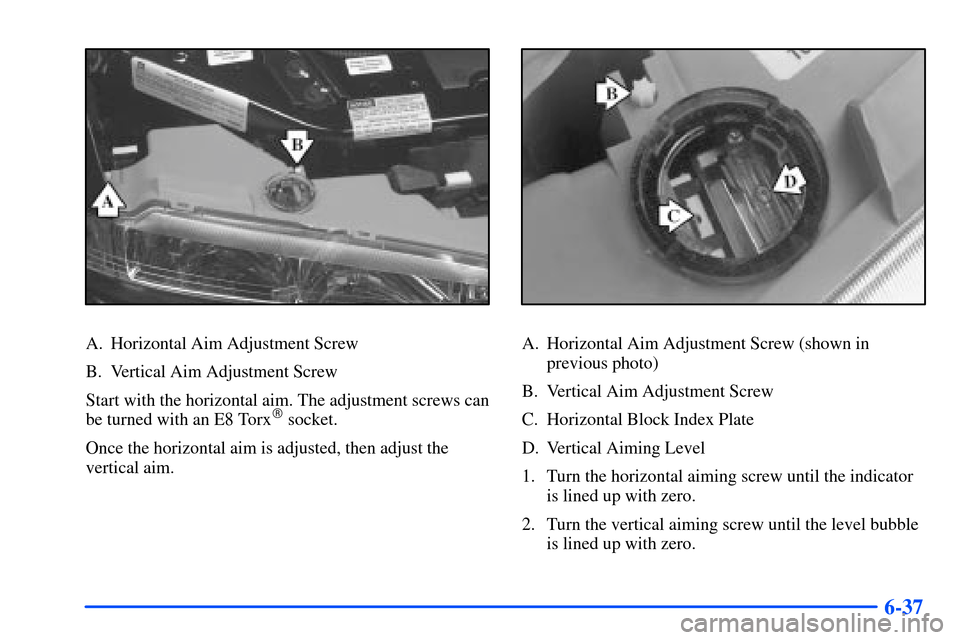 Oldsmobile Intrigue 2001  Owners Manuals 6-37
A. Horizontal Aim Adjustment Screw
B. Vertical Aim Adjustment Screw
Start with the horizontal aim. The adjustment screws can
be turned with an E8 Torx
 socket.
Once the horizontal aim is adjuste