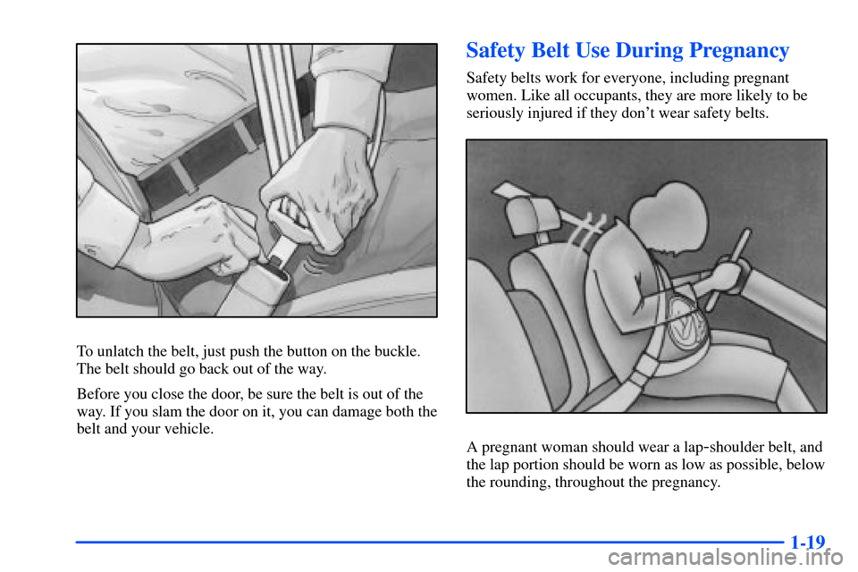 Oldsmobile Intrigue 2001  Owners Manuals 1-19
To unlatch the belt, just push the button on the buckle.
The belt should go back out of the way.
Before you close the door, be sure the belt is out of the
way. If you slam the door on it, you can