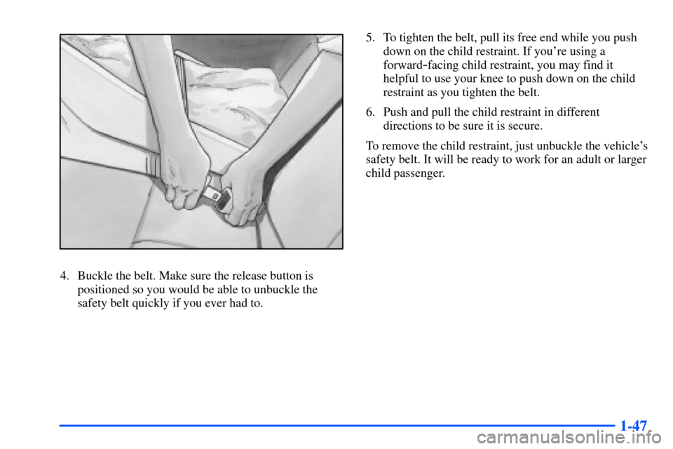 Oldsmobile Intrigue 2001  Owners Manuals 1-47
4. Buckle the belt. Make sure the release button is
positioned so you would be able to unbuckle the
safety belt quickly if you ever had to.5. To tighten the belt, pull its free end while you push