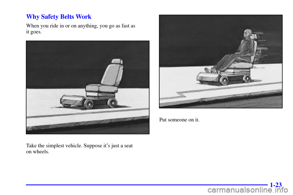 Oldsmobile Silhouette 2002  Owners Manuals 1-23 Why Safety Belts Work
When you ride in or on anything, you go as fast as 
it goes.
Take the simplest vehicle. Suppose its just a seat 
on wheels.
Put someone on it. 
