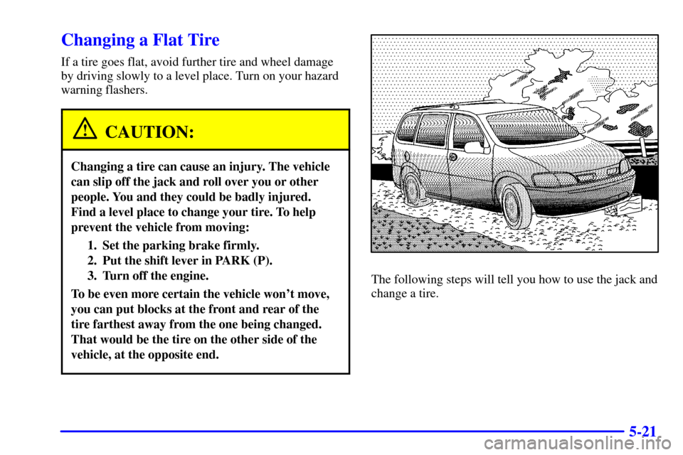 Oldsmobile Silhouette 2002  Owners Manuals 5-21
Changing a Flat Tire
If a tire goes flat, avoid further tire and wheel damage
by driving slowly to a level place. Turn on your hazard
warning flashers.
CAUTION:
Changing a tire can cause an injur