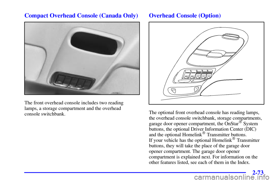 Oldsmobile Silhouette 2001  Owners Manuals 2-73
Compact Overhead Console (Canada Only)
The front overhead console includes two reading 
lamps, a storage compartment and the overhead 
console switchbank.
Overhead Console (Option)
The optional f