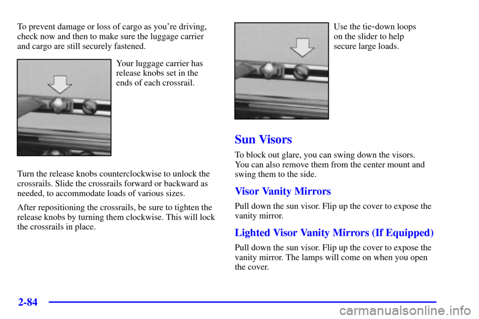 Oldsmobile Silhouette 2001  Owners Manuals 2-84
To prevent damage or loss of cargo as youre driving,
check now and then to make sure the luggage carrier 
and cargo are still securely fastened.
Your luggage carrier has
release knobs set in the