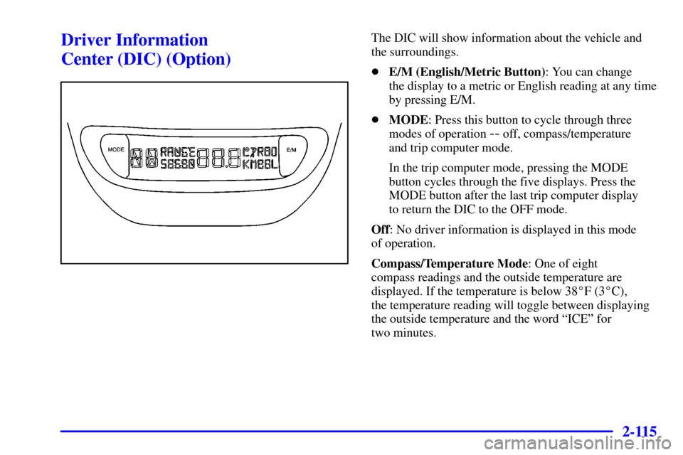 Oldsmobile Silhouette 2001  Owners Manuals 2-115
Driver Information 
Center (DIC) (Option)The DIC will show information about the vehicle and
the surroundings.
E/M (English/Metric Button): You can change 
the display to a metric or English re