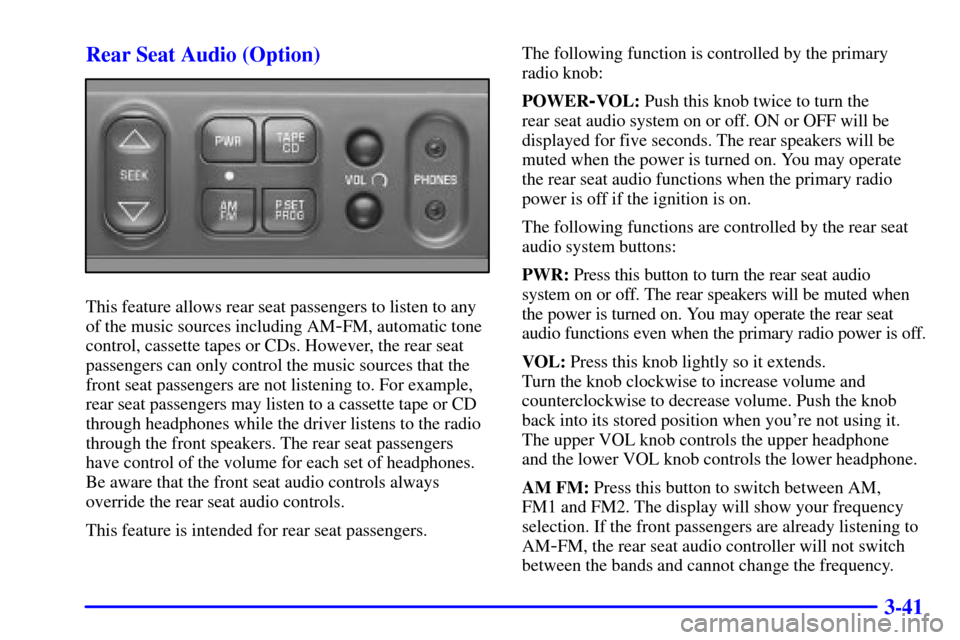 Oldsmobile Silhouette 2001  Owners Manuals 3-41 Rear Seat Audio (Option)
This feature allows rear seat passengers to listen to any
of the music sources including AM
-FM, automatic tone
control, cassette tapes or CDs. However, the rear seat
pas