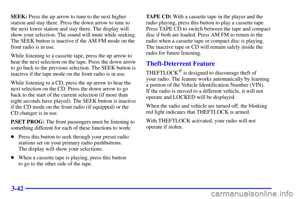 Oldsmobile Silhouette 2001  Owners Manuals 3-42
SEEK: Press the up arrow to tune to the next higher
station and stay there. Press the down arrow to tune to
the next lower station and stay there. The display will
show your selection. The sound 