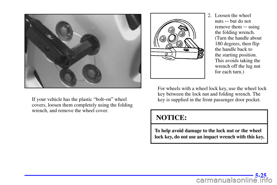 Oldsmobile Silhouette 2001  Owners Manuals 5-25
If your vehicle has the plastic ªbolt-onº wheel
covers, loosen them completely using the folding
wrench, and remove the wheel cover.
2. Loosen the wheel 
nuts 
-- but do not
remove them 
-- usi