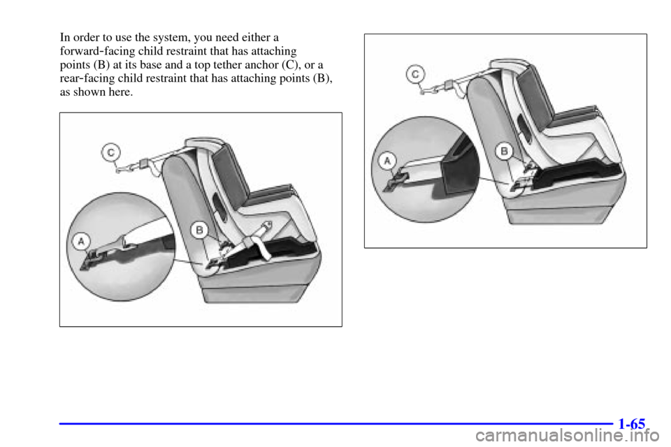 Oldsmobile Silhouette 2001  Owners Manuals 1-65
In order to use the system, you need either a
forward
-facing child restraint that has attaching 
points (B) at its base and a top tether anchor (C), or a
rear
-facing child restraint that has at