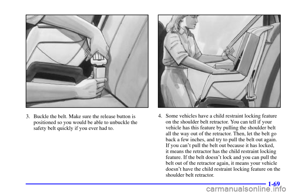 Oldsmobile Silhouette 2001  Owners Manuals 1-69
3. Buckle the belt. Make sure the release button is
positioned so you would be able to unbuckle the
safety belt quickly if you ever had to.4. Some vehicles have a child restraint locking feature

