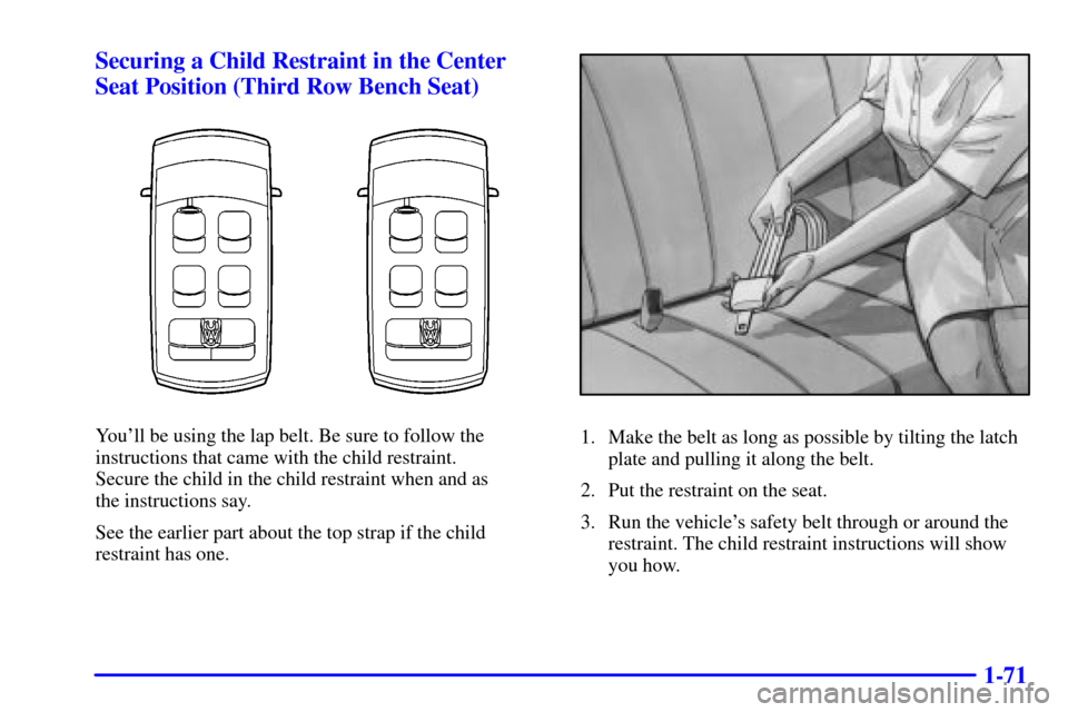 Oldsmobile Silhouette 2001  Owners Manuals 1-71 Securing a Child Restraint in the Center
Seat Position (Third Row Bench Seat)
Youll be using the lap belt. Be sure to follow the
instructions that came with the child restraint. 
Secure the chil