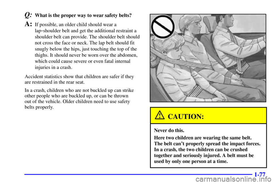 Oldsmobile Silhouette 2001  Owners Manuals 1-77
Q:What is the proper way to wear safety belts?
A:If possible, an older child should wear a
lap
-shoulder belt and get the additional restraint a
shoulder belt can provide. The shoulder belt shoul