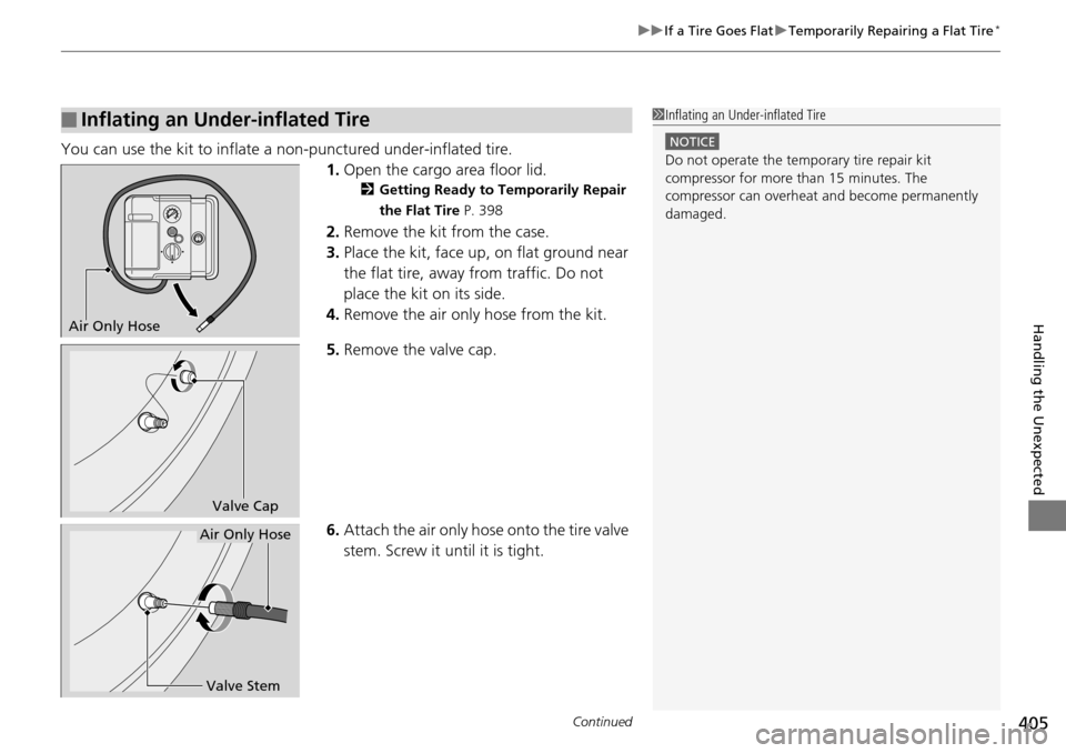 Acura RDX 2016  Owners Manual Continued405
uuIf a Tire Goes Flat uTemporarily Repairing a Flat Tire*
Handling the Unexpected
You can use the kit to inflate a non-punctured under-inflated tire.
1.Open the cargo area floor lid.
2 Ge