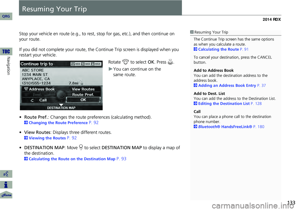 Acura RDX 2014 Navigation Manual 133
Resuming Your Trip
Stop your vehicle en route (e.g., to rest, stop for gas, etc.), and then continue on
your route.
If you did not complete your route, the C ontinue Trip screen is displayed when Acura RDX 2014 Navigation Manual 133
Resuming Your Trip
Stop your vehicle en route (e.g., to rest, stop for gas, etc.), and then continue on
your route.
If you did not complete your route, the C ontinue Trip screen is displayed when