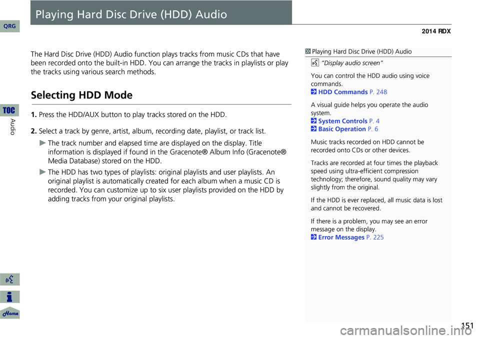 Acura RDX 2014  Navigation Manual 151
Playing Hard Disc Drive (HDD) Audio
The Hard Disc Drive (HDD) Audio function plays tracks from music CDs that have 
been recorded onto the built-in HDD. You ca n arrange the tracks in playlists or