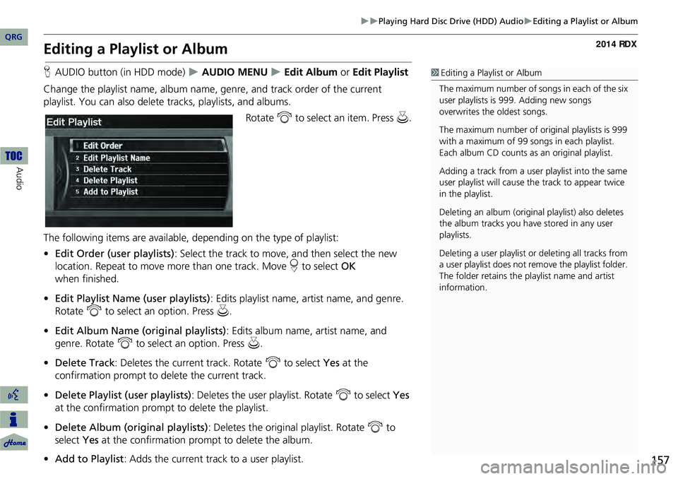 Acura RDX 2014 Navigation Manual 157
Playing Hard Disc Drive (HDD) AudioEditing a Playlist or Album
Editing a Playlist or Album
HAUDIO button (in HDD mode) AUDIO MENU Edit Album or Edit Playlist
Change the playlist Acura RDX 2014 Navigation Manual 157
Playing Hard Disc Drive (HDD) AudioEditing a Playlist or Album
Editing a Playlist or Album
HAUDIO button (in HDD mode) AUDIO MENU Edit Album or Edit Playlist
Change the playlist