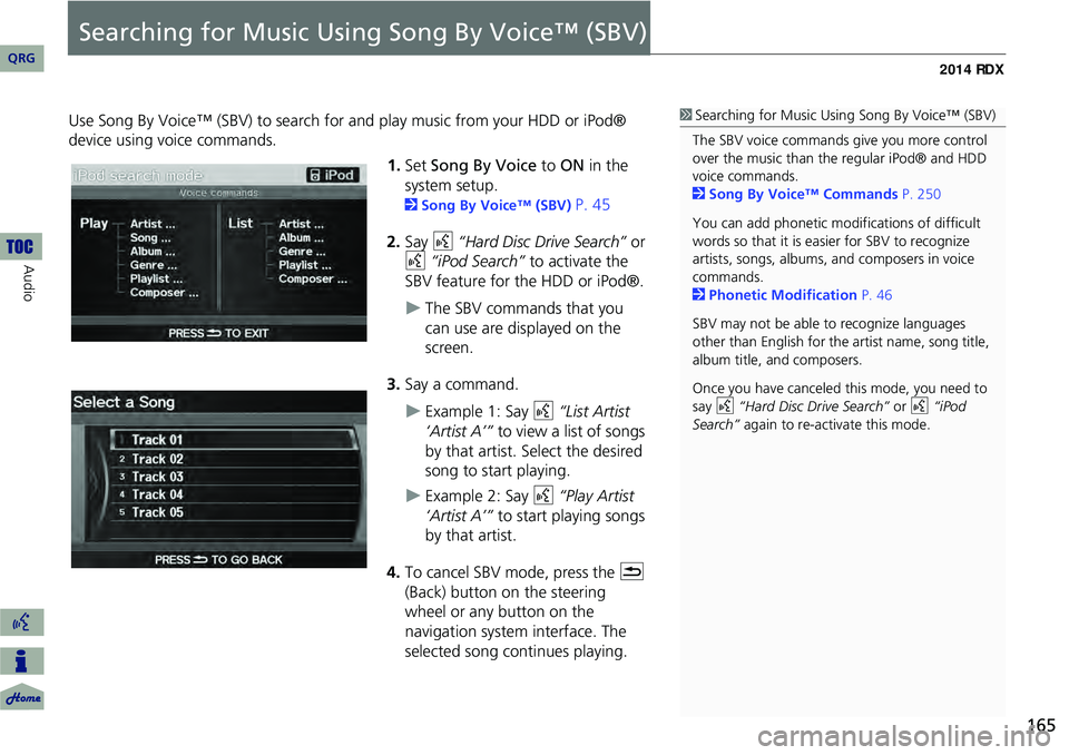 Acura RDX 2014 Navigation Manual 165
Searching for Music Using Song By Voice™ (SBV)
Use Song By Voice™ (SBV) to search for and play music from your HDD or iPod®
device using voice commands.
1.Set Song By Voice to ON in the
Acura RDX 2014 Navigation Manual 165
Searching for Music Using Song By Voice™ (SBV)
Use Song By Voice™ (SBV) to search for and play music from your HDD or iPod®
device using voice commands.
1.Set Song By Voice to ON in the