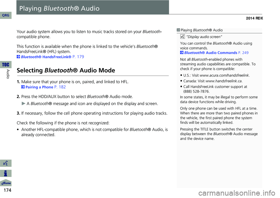 Acura RDX 2014 Navigation Manual 174
Audio
Playing Bluetooth ® Audio
Your audio system allows you to listen to music tracks stored on your Bluetooth-
compatible phone.
This function is available when the phone is linked to the vehi Acura RDX 2014 Navigation Manual 174
Audio
Playing Bluetooth ® Audio
Your audio system allows you to listen to music tracks stored on your Bluetooth-
compatible phone.
This function is available when the phone is linked to the vehi