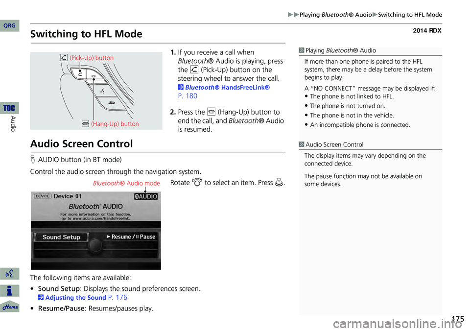 Acura RDX 2014 Navigation Manual 175
Playing Bluetooth® AudioSwitching to HFL Mode
Switching to HFL Mode
1.If you receive a call when
Bluetooth ® Audio is playing, press
the h (Pick-Up) button on the
steering wheel to Acura RDX 2014 Navigation Manual 175
Playing Bluetooth® AudioSwitching to HFL Mode
Switching to HFL Mode
1.If you receive a call when
Bluetooth ® Audio is playing, press
the h (Pick-Up) button on the
steering wheel to