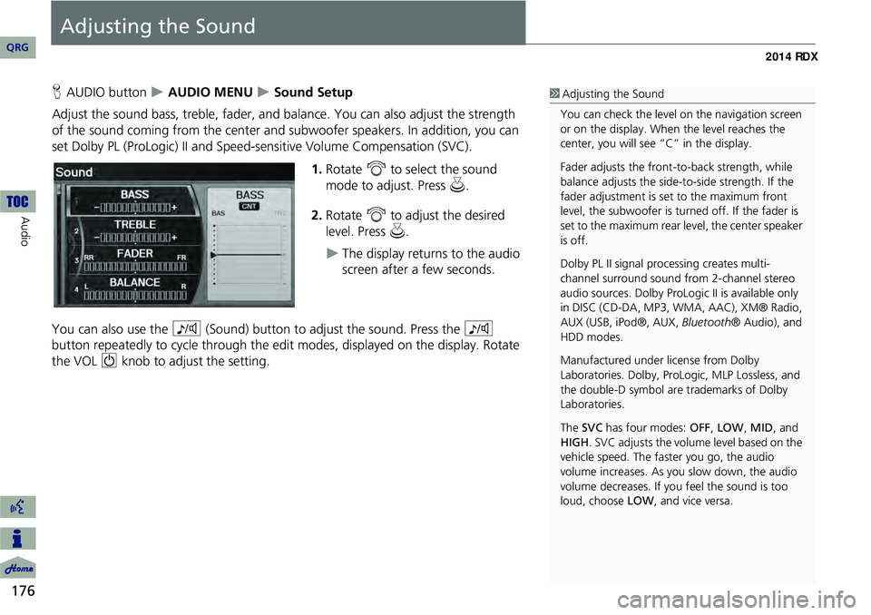 Acura RDX 2014 Navigation Manual 176
Audio
Adjusting the Sound
HAUDIO button AUDIO MENU Sound Setup
Adjust the sound bass, treble, fader, and ba lance. You can also adjust the strength
of the sound coming from the center an Acura RDX 2014 Navigation Manual 176
Audio
Adjusting the Sound
HAUDIO button AUDIO MENU Sound Setup
Adjust the sound bass, treble, fader, and ba lance. You can also adjust the strength
of the sound coming from the center an