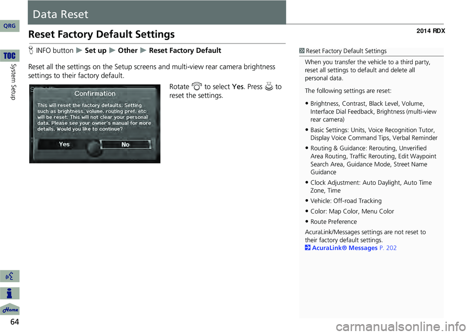 Acura RDX 2014  Navigation Manual 64
System Setup
Data Reset
Reset Factory Default Settings
HINFO button   Set up  Other  Reset Factory Default
Reset all the settings on the Setup screens  and multi-view rear camera brightnes