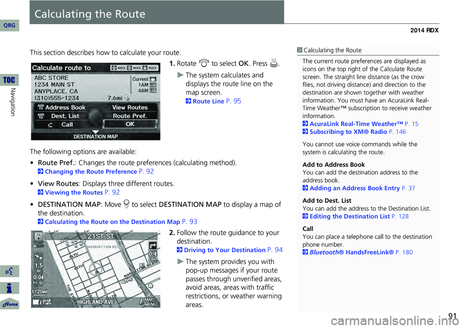 Acura RDX 2014 Navigation Manual 91
Calculating the Route
This section describes how to calculate your route.1.Rotate i to select OK. Press u.
The system calculates and
displays the route line on the
map screen.
2Route Line Acura RDX 2014 Navigation Manual 91
Calculating the Route
This section describes how to calculate your route.1.Rotate i to select OK. Press u.
The system calculates and
displays the route line on the
map screen.
2Route Line